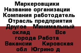 Маркеровщики › Название организации ­ Компания-работодатель › Отрасль предприятия ­ Другое › Минимальный оклад ­ 44 000 - Все города Работа » Вакансии   . Кировская обл.,Югрино д.